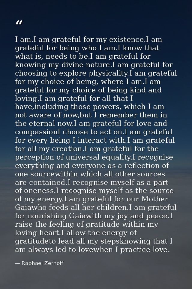 I am.I am grateful for my existence.I am grateful for being who I am.I know that what is, needs to be.I am grateful for  — Raphael Zernoff