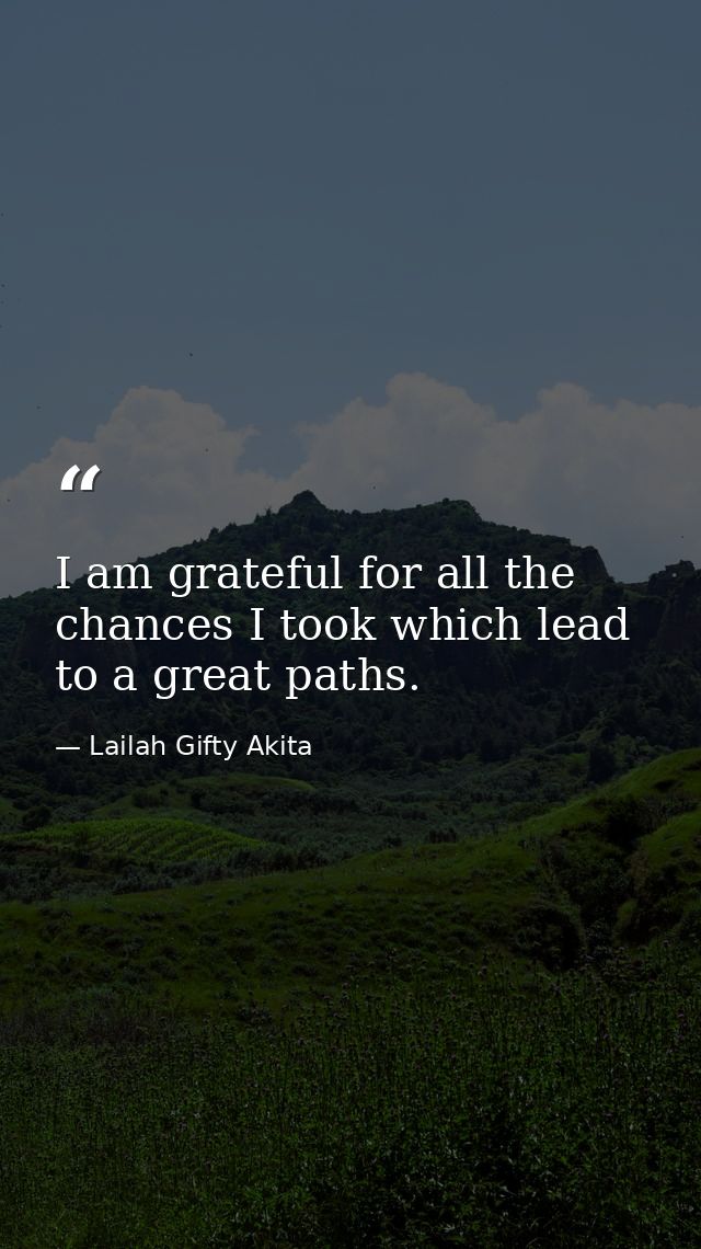 I am grateful for all the chances I took which lead to a great paths. — Lailah Gifty Akita