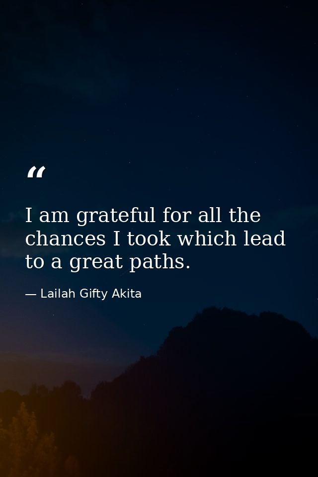 I am grateful for all the chances I took which lead to a great paths. — Lailah Gifty Akita