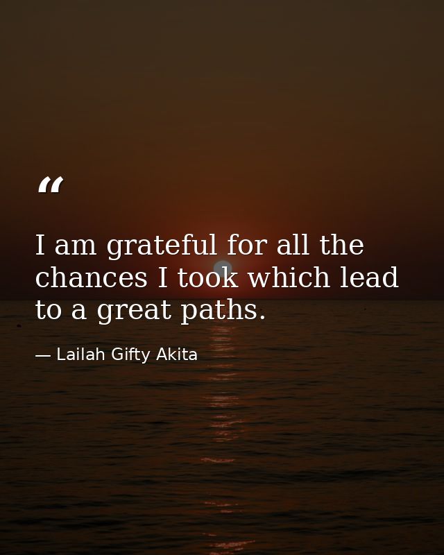 I am grateful for all the chances I took which lead to a great paths. — Lailah Gifty Akita