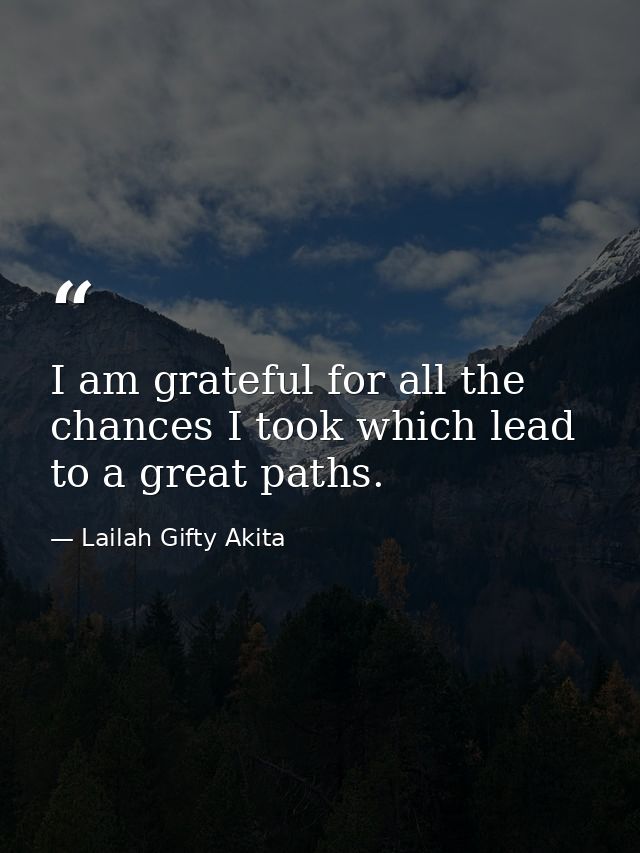 I am grateful for all the chances I took which lead to a great paths. — Lailah Gifty Akita