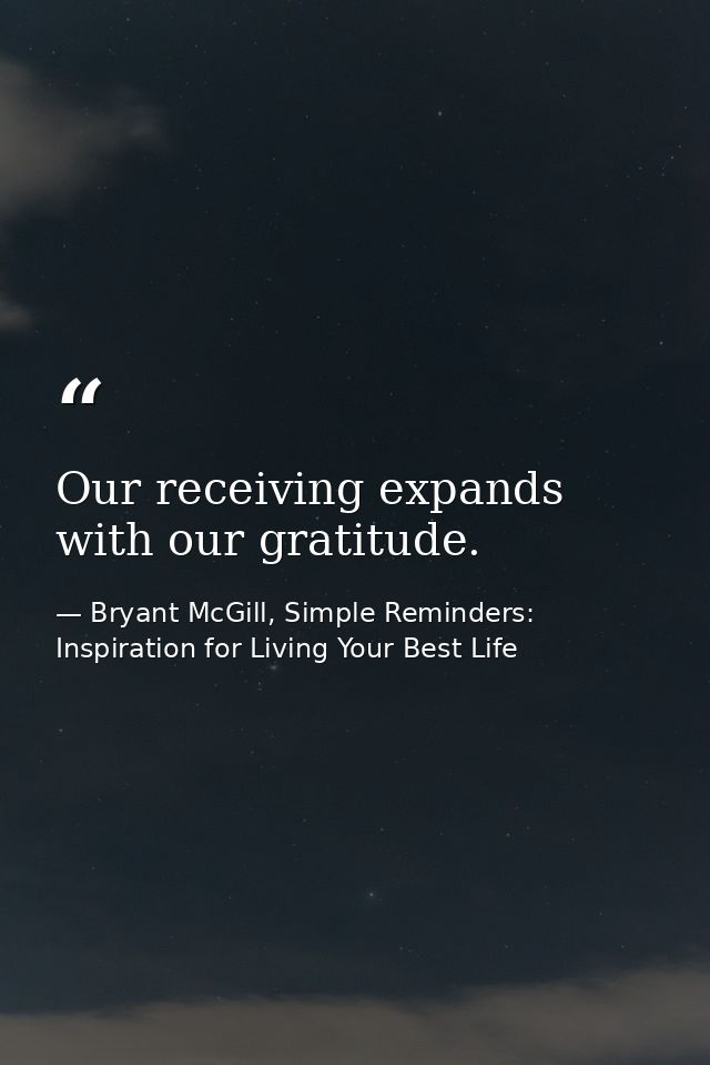 Our receiving expands with our gratitude. — Bryant McGill, Simple Reminders: Inspiration for Living Your Best Life