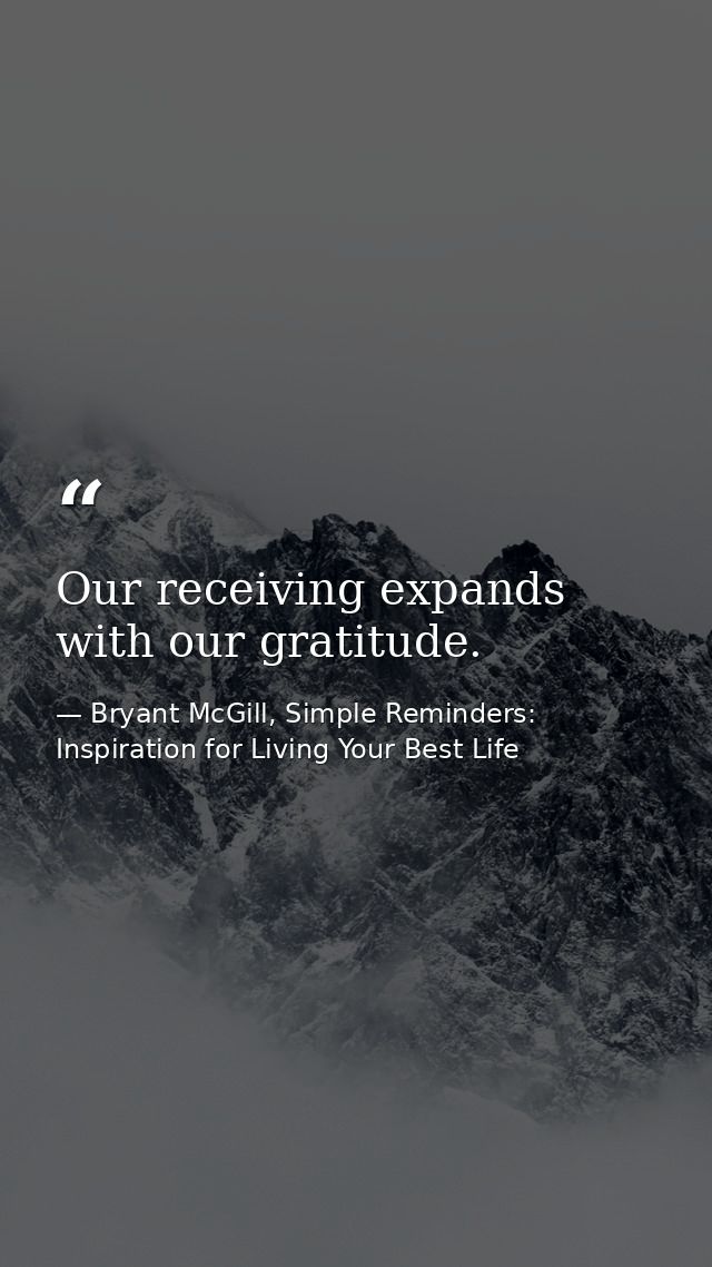 Our receiving expands with our gratitude. — Bryant McGill, Simple Reminders: Inspiration for Living Your Best Life
