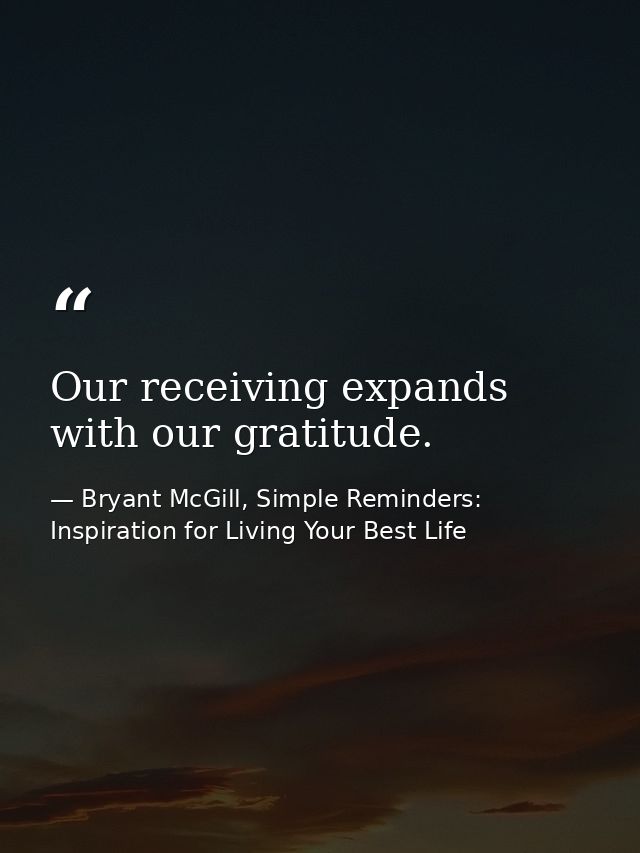 Our receiving expands with our gratitude. — Bryant McGill, Simple Reminders: Inspiration for Living Your Best Life