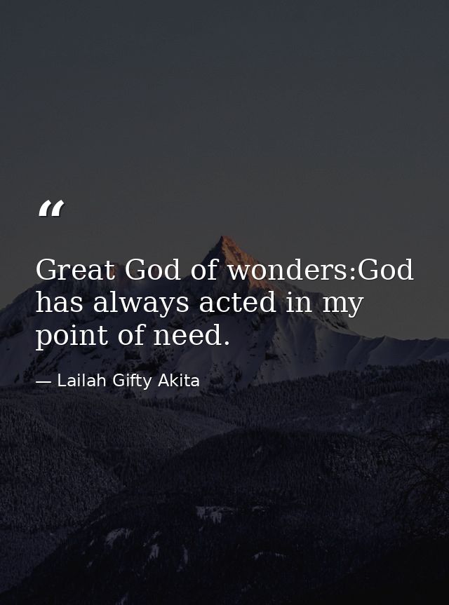 Great God of wonders:God has always acted in my point of need. — Lailah Gifty Akita
