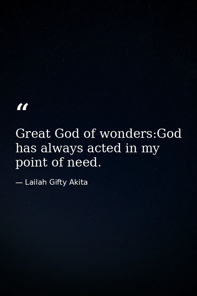 Great God of wonders:God has always acted in my point of need. — Lailah Gifty Akita