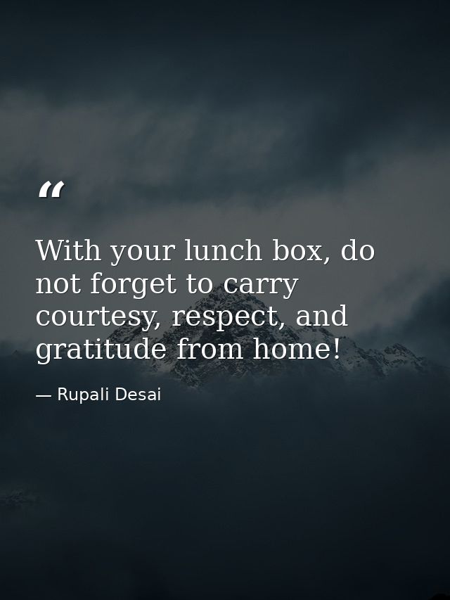 With your lunch box, do not forget to carry courtesy, respect, and gratitude from home! — Rupali Desai
