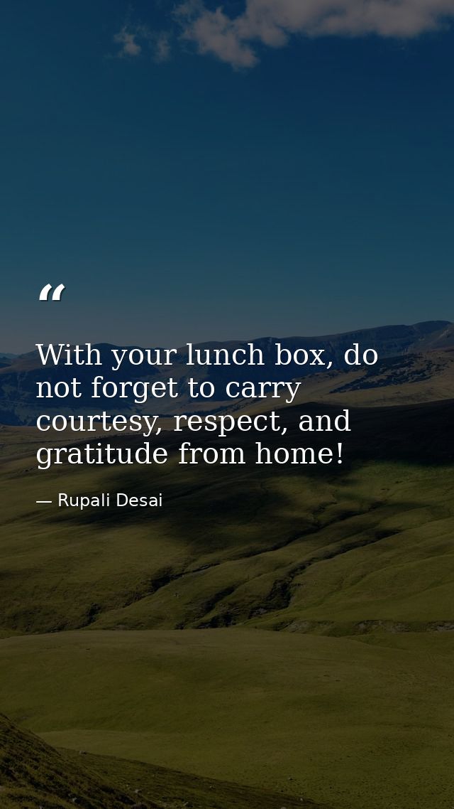 With your lunch box, do not forget to carry courtesy, respect, and gratitude from home! — Rupali Desai
