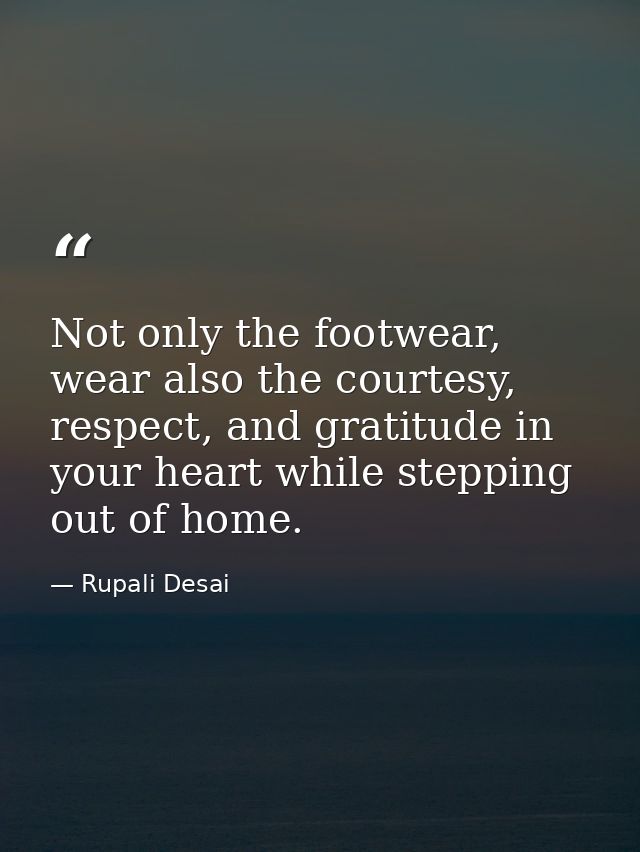 Not only the footwear, wear also the courtesy, respect, and gratitude in your heart while stepping out of home. — Rupali Desai