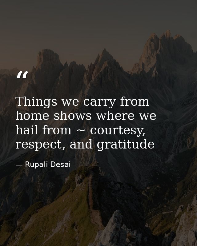 Things we carry from home shows where we hail from ~ courtesy, respect, and gratitude — Rupali Desai