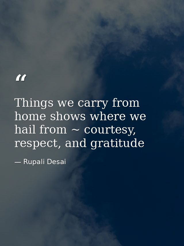 Things we carry from home shows where we hail from ~ courtesy, respect, and gratitude — Rupali Desai