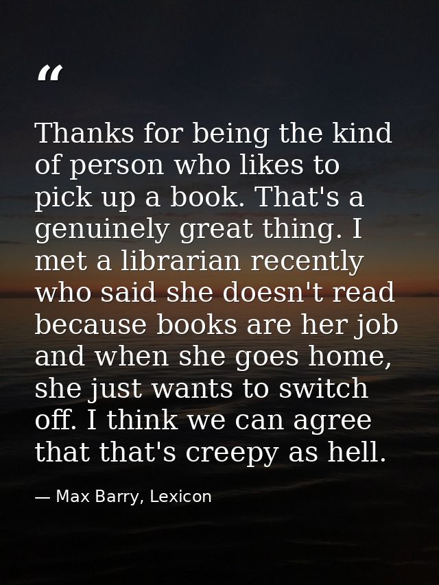 Thanks for being the kind of person who likes to pick up a book. That's a genuinely great thing. I met a librarian recen — Max Barry, Lexicon