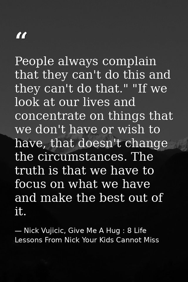 People always complain that they can't do this and they can't do that." "If we look at our lives and concentrate on thin — Nick Vujicic, Give Me A Hug : 8 Life Lessons From Nick Your Kids Cannot Miss