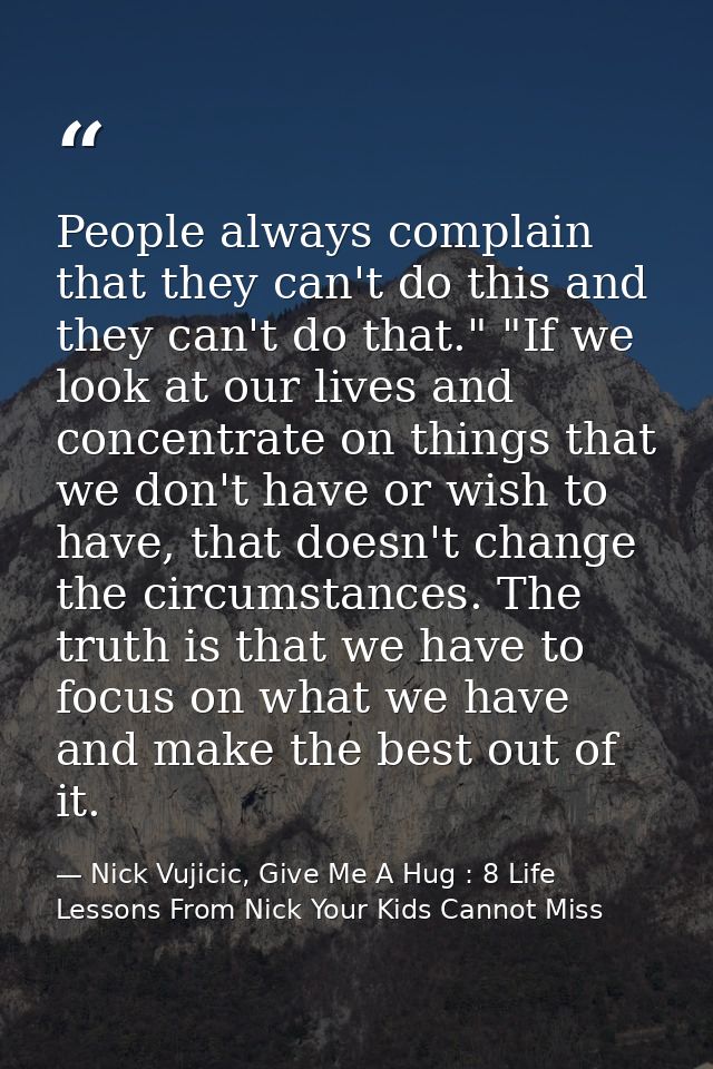 People always complain that they can't do this and they can't do that." "If we look at our lives and concentrate on thin — Nick Vujicic, Give Me A Hug : 8 Life Lessons From Nick Your Kids Cannot Miss