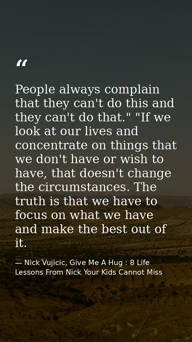 People always complain that they can't do this and they can't do that." "If we look at our lives and concentrate on thin — Nick Vujicic, Give Me A Hug : 8 Life Lessons From Nick Your Kids Cannot Miss