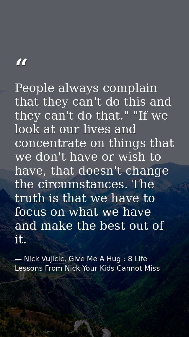 People always complain that they can't do this and they can't do that." "If we look at our lives and concentrate on thin — Nick Vujicic, Give Me A Hug : 8 Life Lessons From Nick Your Kids Cannot Miss