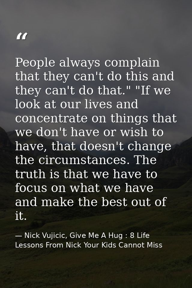 People always complain that they can't do this and they can't do that." "If we look at our lives and concentrate on thin — Nick Vujicic, Give Me A Hug : 8 Life Lessons From Nick Your Kids Cannot Miss