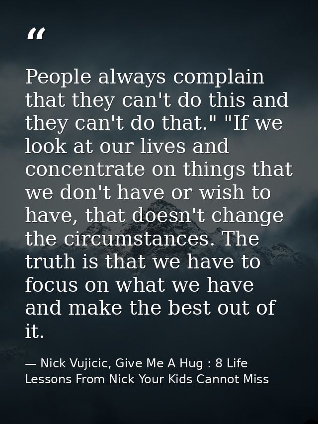 People always complain that they can't do this and they can't do that." "If we look at our lives and concentrate on thin — Nick Vujicic, Give Me A Hug : 8 Life Lessons From Nick Your Kids Cannot Miss