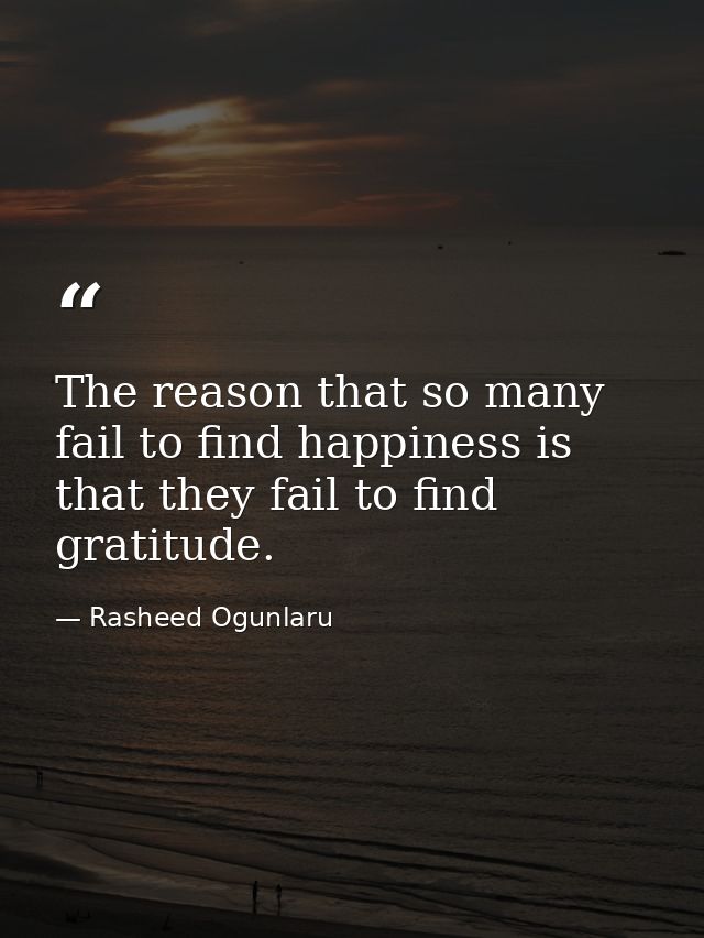 The reason that so many fail to find happiness is that they fail to find gratitude. — Rasheed Ogunlaru