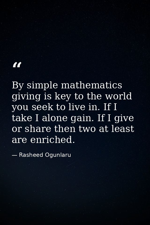 By simple mathematics giving is key to the world you seek to live in. If I take I alone gain. If I give or share then tw — Rasheed Ogunlaru