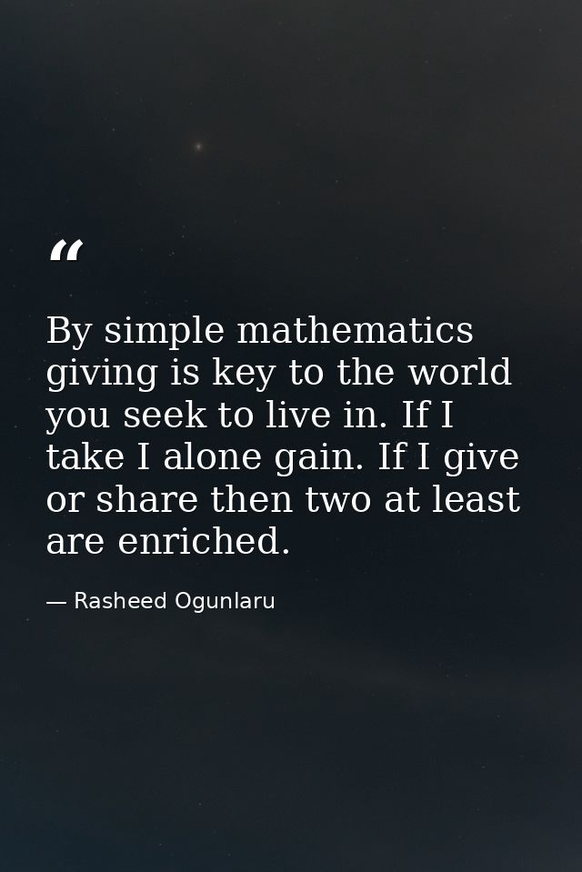 By simple mathematics giving is key to the world you seek to live in. If I take I alone gain. If I give or share then tw — Rasheed Ogunlaru