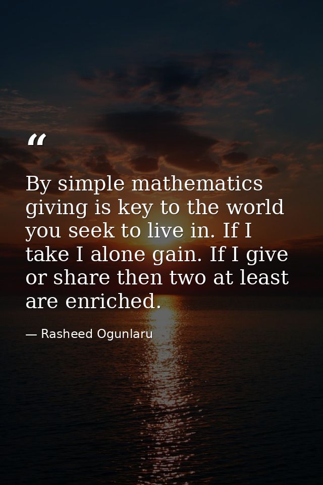 By simple mathematics giving is key to the world you seek to live in. If I take I alone gain. If I give or share then tw — Rasheed Ogunlaru