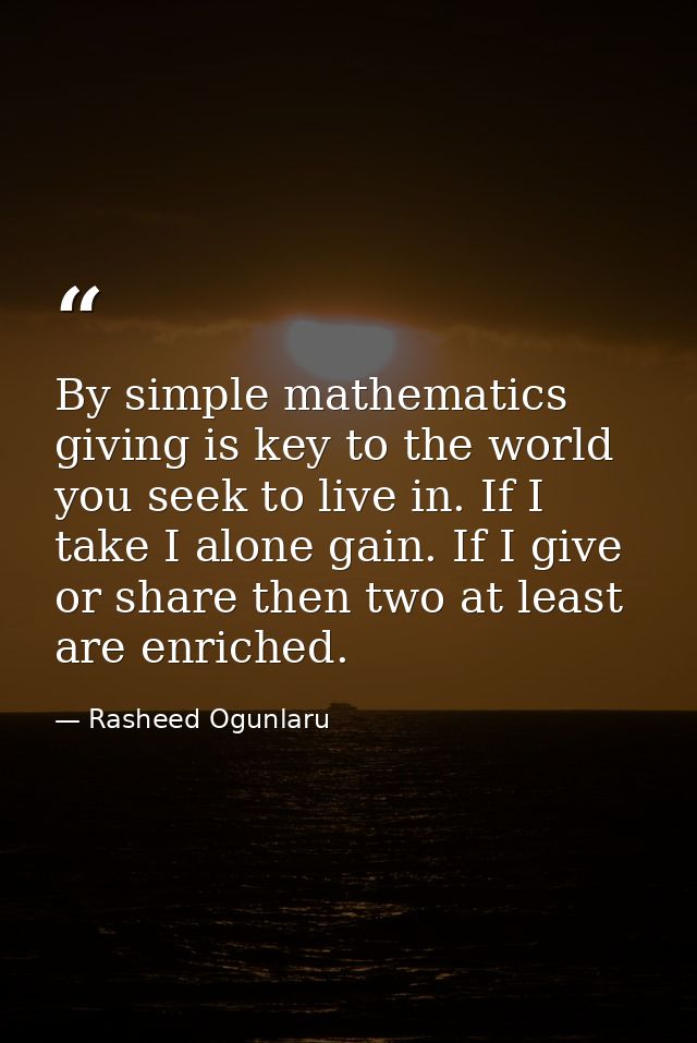 By simple mathematics giving is key to the world you seek to live in. If I take I alone gain. If I give or share then tw — Rasheed Ogunlaru
