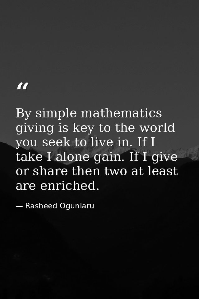 By simple mathematics giving is key to the world you seek to live in. If I take I alone gain. If I give or share then tw — Rasheed Ogunlaru