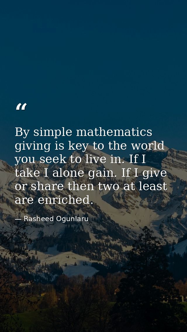 By simple mathematics giving is key to the world you seek to live in. If I take I alone gain. If I give or share then tw — Rasheed Ogunlaru