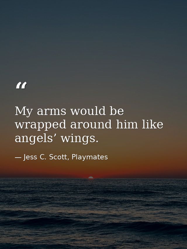 My arms would be wrapped around him like angels’ wings. — Jess C. Scott, Playmates