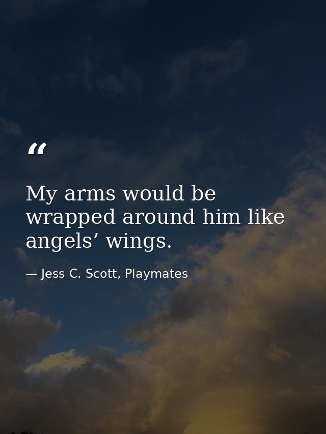 My arms would be wrapped around him like angels’ wings. — Jess C. Scott, Playmates