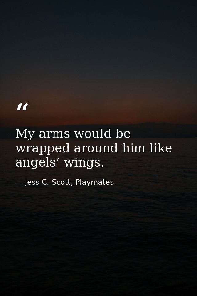 My arms would be wrapped around him like angels’ wings. — Jess C. Scott, Playmates