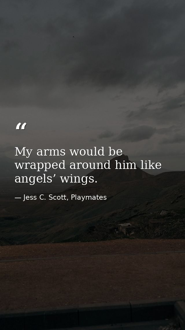 My arms would be wrapped around him like angels’ wings. — Jess C. Scott, Playmates