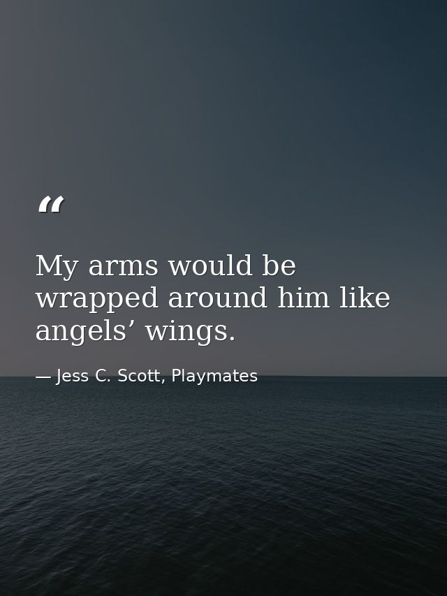 My arms would be wrapped around him like angels’ wings. — Jess C. Scott, Playmates