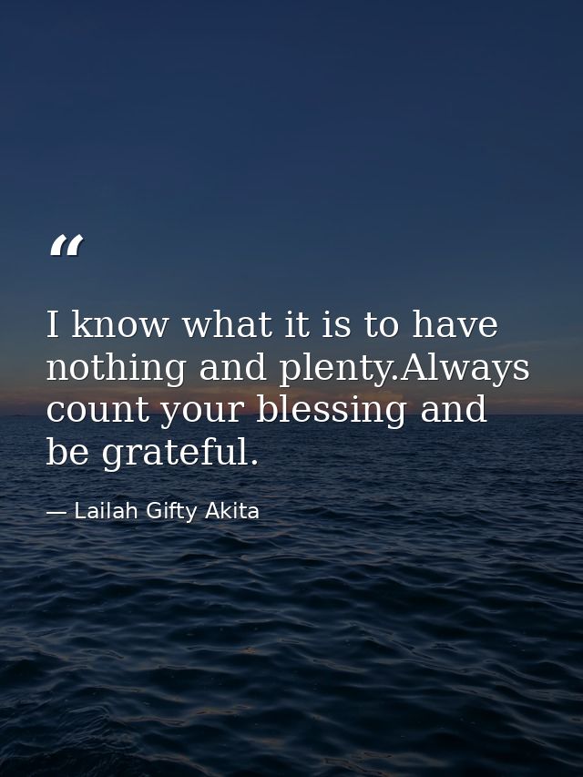 I know what it is to have nothing and plenty.Always count your blessing and be grateful. — Lailah Gifty Akita