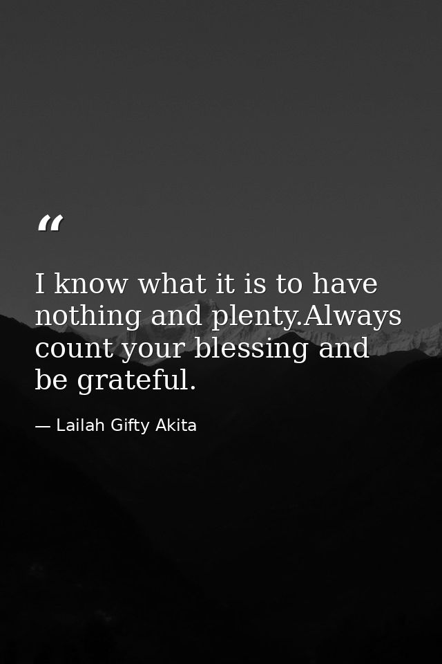 I know what it is to have nothing and plenty.Always count your blessing and be grateful. — Lailah Gifty Akita