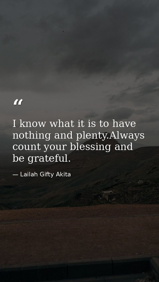 I know what it is to have nothing and plenty.Always count your blessing and be grateful. — Lailah Gifty Akita