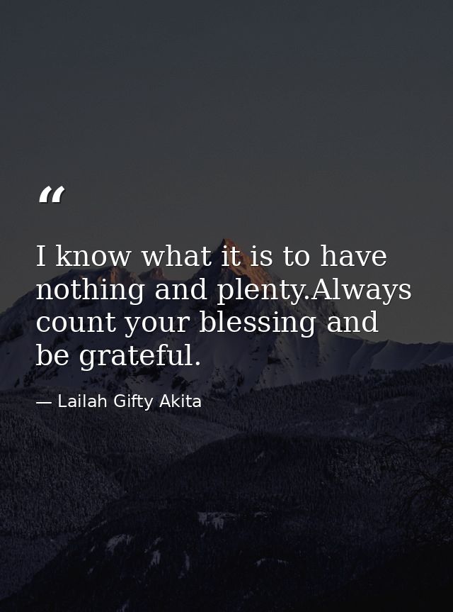 I know what it is to have nothing and plenty.Always count your blessing and be grateful. — Lailah Gifty Akita
