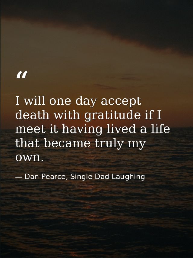I will one day accept death with gratitude if I meet it having lived a life that became truly my own. — Dan Pearce, Single Dad Laughing