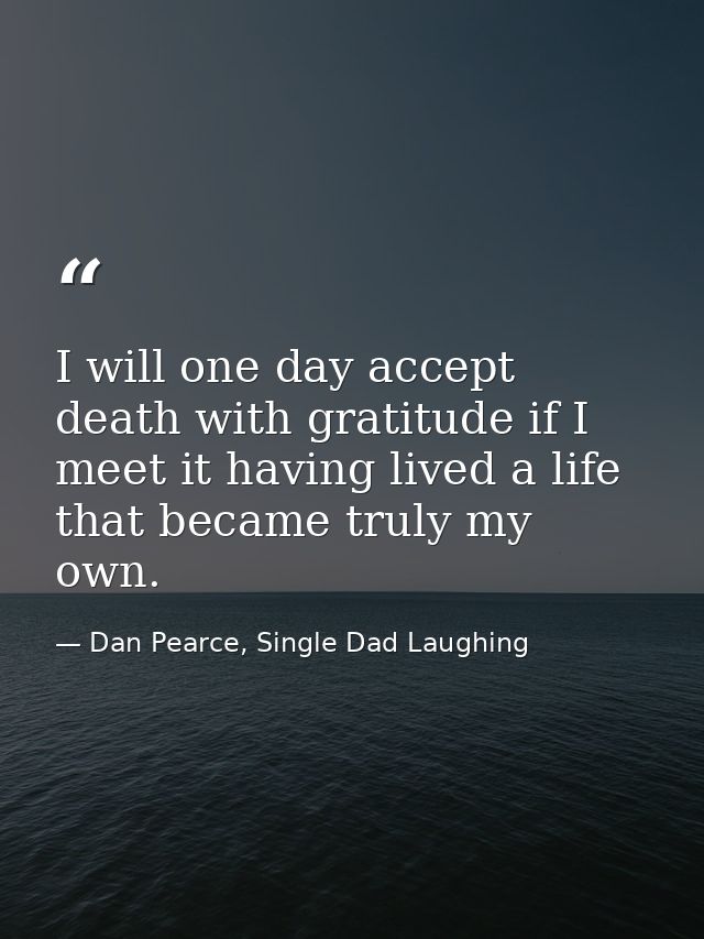 I will one day accept death with gratitude if I meet it having lived a life that became truly my own. — Dan Pearce, Single Dad Laughing