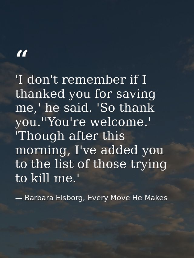'I don't remember if I thanked you for saving me,' he said. 'So thank you.''You're welcome.' 'Though after this morning, — Barbara Elsborg, Every Move He Makes