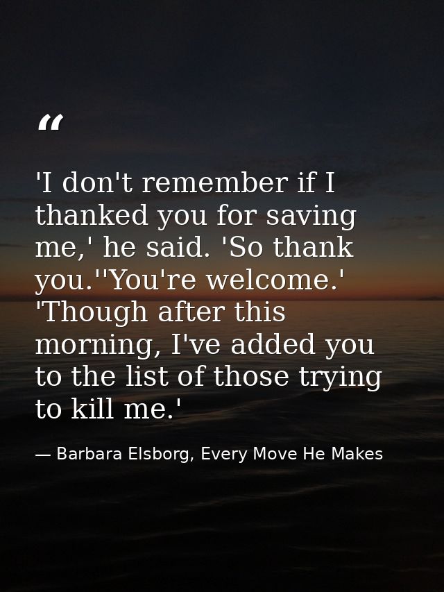 'I don't remember if I thanked you for saving me,' he said. 'So thank you.''You're welcome.' 'Though after this morning, — Barbara Elsborg, Every Move He Makes