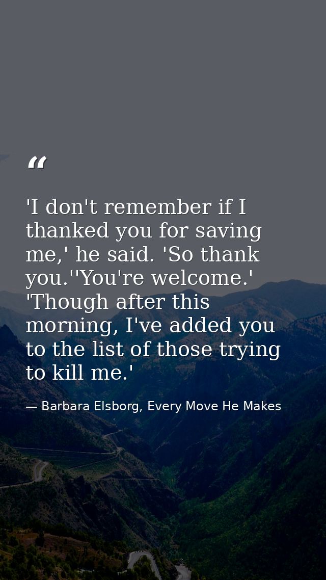 'I don't remember if I thanked you for saving me,' he said. 'So thank you.''You're welcome.' 'Though after this morning, — Barbara Elsborg, Every Move He Makes