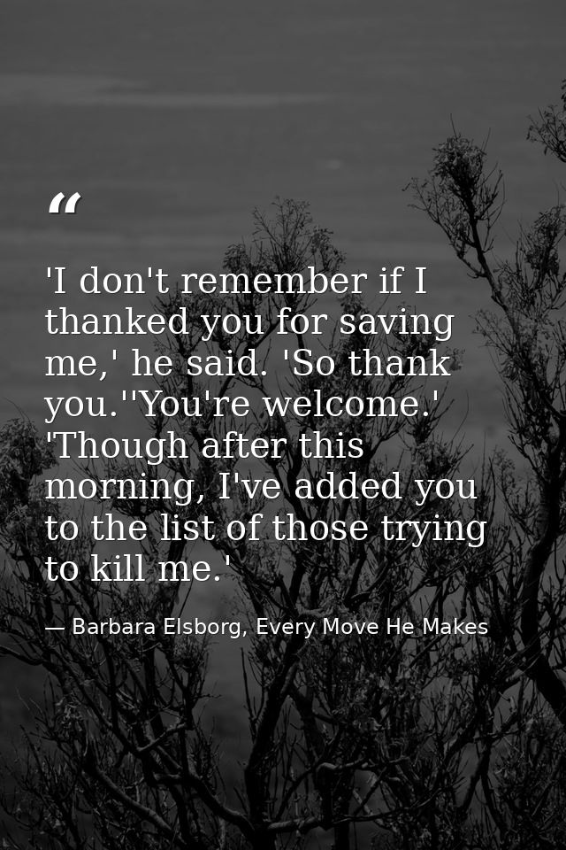 'I don't remember if I thanked you for saving me,' he said. 'So thank you.''You're welcome.' 'Though after this morning, — Barbara Elsborg, Every Move He Makes