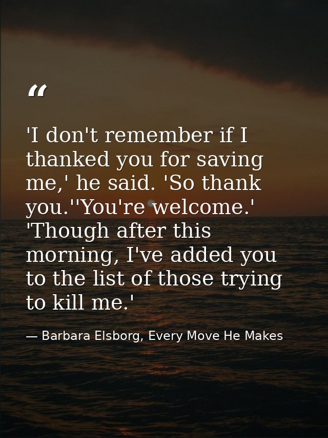 'I don't remember if I thanked you for saving me,' he said. 'So thank you.''You're welcome.' 'Though after this morning, — Barbara Elsborg, Every Move He Makes