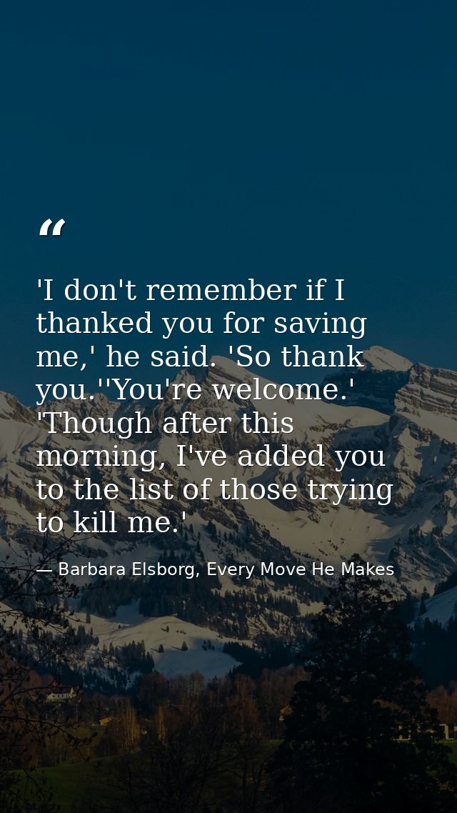 'I don't remember if I thanked you for saving me,' he said. 'So thank you.''You're welcome.' 'Though after this morning, — Barbara Elsborg, Every Move He Makes