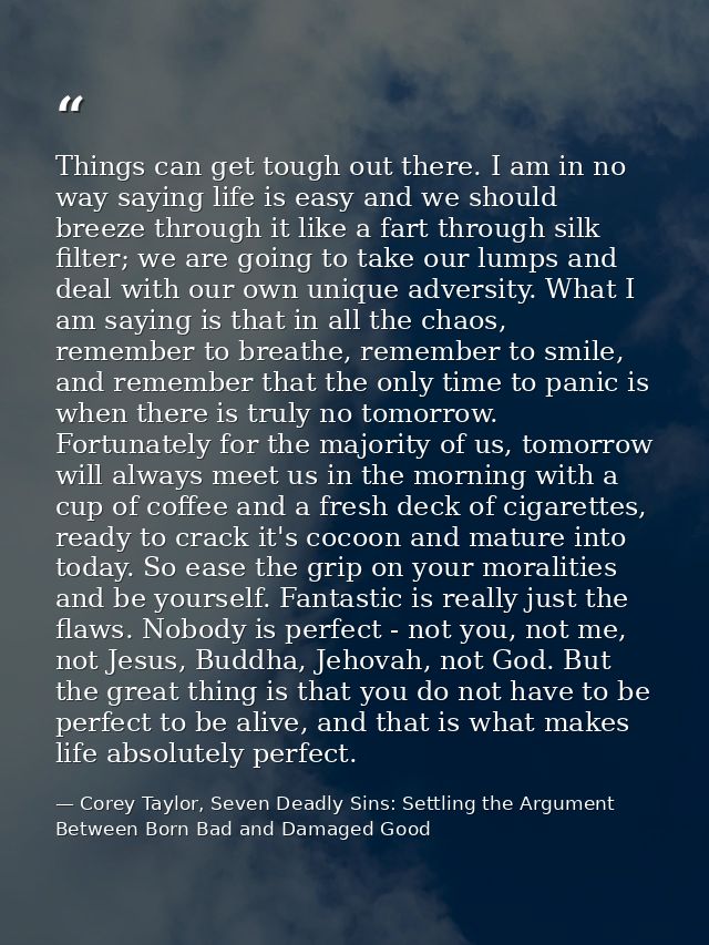 Things can get tough out there. I am in no way saying life is easy and we should breeze through it like a fart through s — Corey Taylor, Seven Deadly Sins: Settling the Argument Between Born Bad and Damaged Good