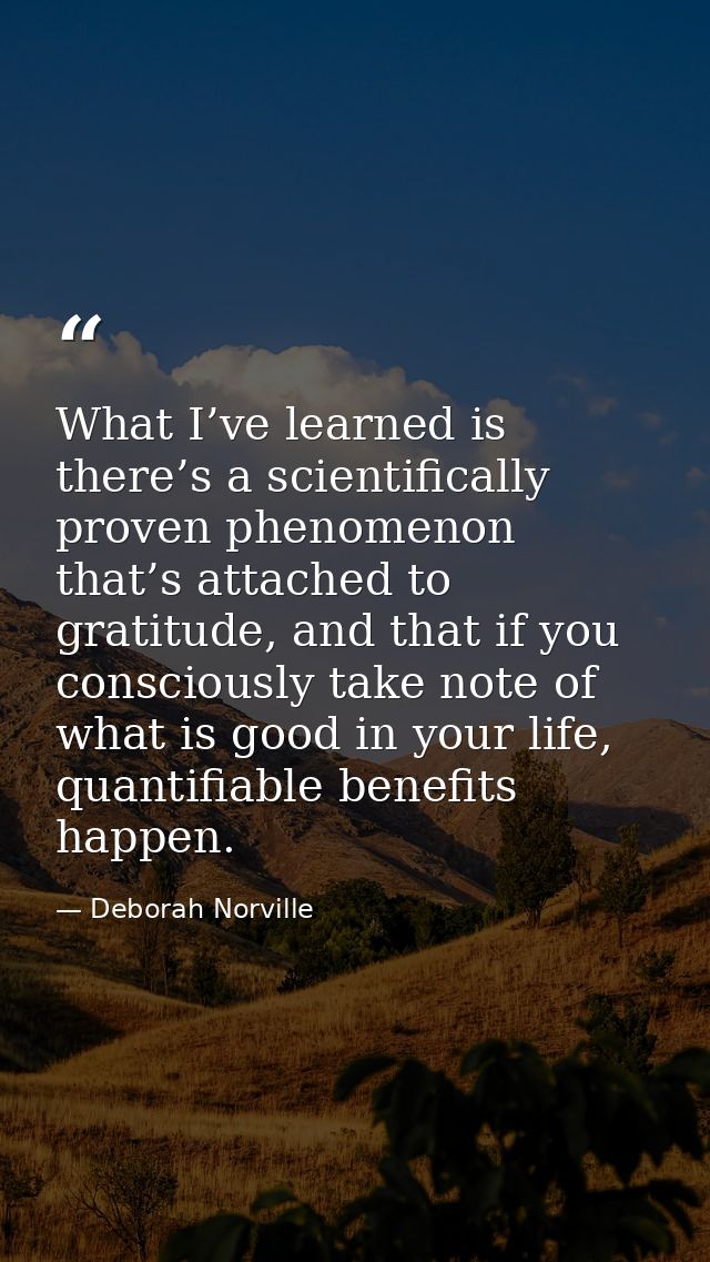 What I’ve learned is there’s a scientifically proven phenomenon that’s attached to gratitude, and that if you consciousl — Deborah Norville