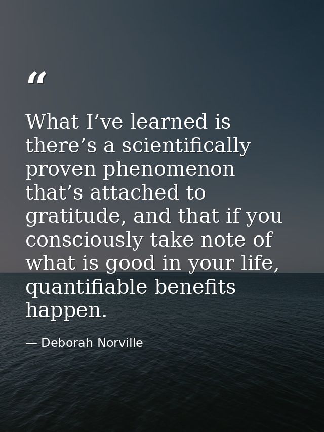 What I’ve learned is there’s a scientifically proven phenomenon that’s attached to gratitude, and that if you consciousl — Deborah Norville