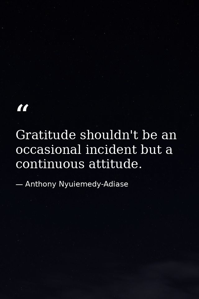 Gratitude shouldn't be an occasional incident but a continuous attitude. — Anthony Nyuiemedy-Adiase